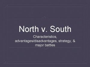 North v South Characteristics advantagesdisadvantages strategy major battles