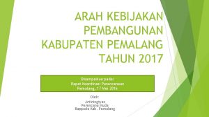 ARAH KEBIJAKAN PEMBANGUNAN KABUPATEN PEMALANG TAHUN 2017 Disampaikan