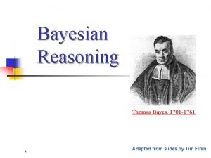 Bayesian Reasoning Thomas Bayes 1701 1761 1 Adapted