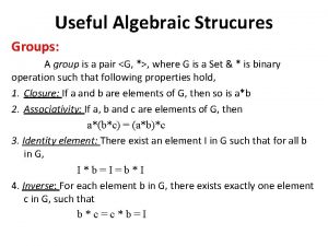 Useful Algebraic Strucures Groups A group is a