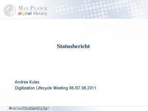 Statusbericht Andrea Kulas Digitization Lifecycle Meeting 06 07
