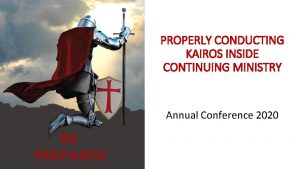 PROPERLY CONDUCTING KAIROS INSIDE CONTINUING MINISTRY Annual Conference