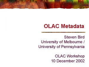 OLAC Metadata Steven Bird University of Melbourne University