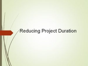 Reducing Project Duration Objectives To comprehend the rationale