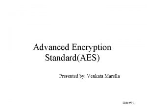 Advanced Encryption StandardAES Presented by Venkata Marella Slide