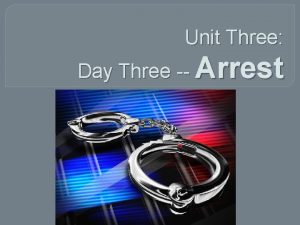 Unit Three Day Three Arrest ARREST When police