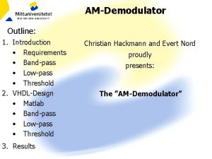 AMDemodulator Outline 1 Introduction Requirements Bandpass Lowpass Threshold