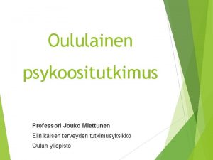 Oululainen psykoositutkimus Professori Jouko Miettunen Elinikisen terveyden tutkimusyksikk