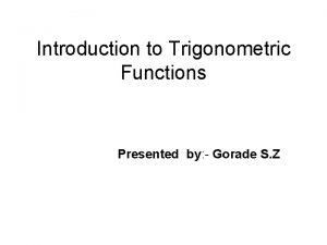 Introduction to Trigonometric Functions Presented by Gorade S