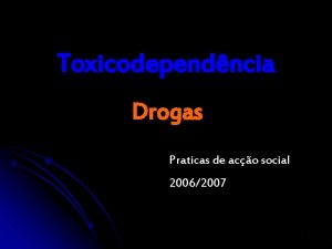 Toxicodependncia Drogas Praticas de aco social 20062007 Introduo