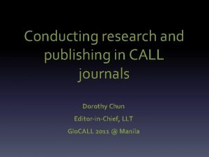 Conducting research and publishing in CALL journals Dorothy