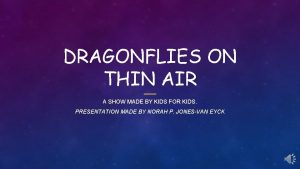 DRAGONFLIES ON THIN AIR A SHOW MADE BY