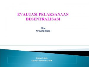 EVALUASI PELAKSANAAN DESENTRALISASI Oleh Nimatul Huda Bahan Kuliah