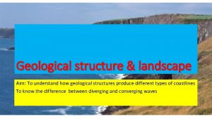 Geological structure landscape Aim To understand how geological
