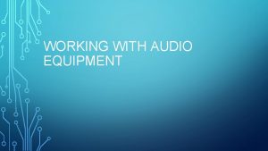 WORKING WITH AUDIO EQUIPMENT EQUIPMENT REQUIREMENTS The tech