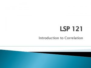 LSP 121 Introduction to Correlation Correlation when a