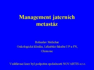 Management jaternch metastz Bohuslav Melichar Onkologick klinika Lkask