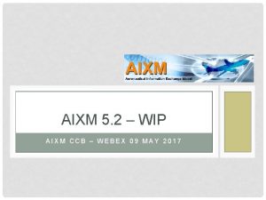 AIXM 5 2 WIP AIXM CCB WEBEX 09