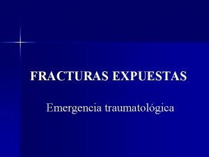 FRACTURAS EXPUESTAS Emergencia traumatolgica Objetivos Favorecer el manejo