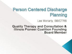 Person Centered Discharge Planning Lee Moriarty BSCTRS Quality