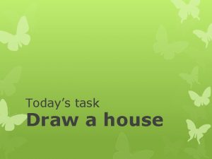 Todays task Draw a house Draw a house