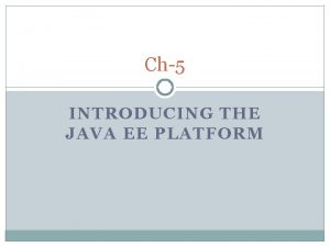 Ch5 INTRODUCING THE JAVA EE PLATFORM Introduction Java