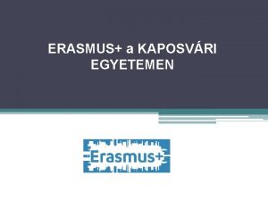 ERASMUS a KAPOSVRI EGYETEMEN ERASMUS program Lehetsg MINDENKINEK