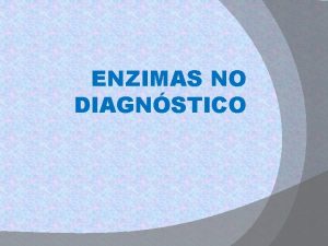 ENZIMAS NO DIAGNSTICO ENZIMAS NO DIAGNSTICO ENZIMAS NO