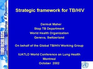 Strategic framework for TBHIV Dermot Maher Stop TB