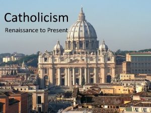 Catholicism Renaissance to Present Early Catholicism the Spanish