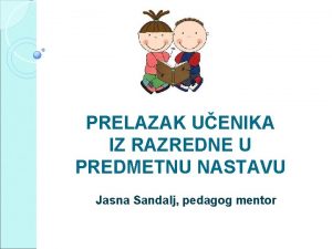 PRELAZAK UENIKA IZ RAZREDNE U PREDMETNU NASTAVU Jasna