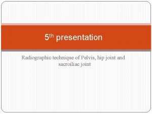 5 th presentation Radiographic technique of Pelvis hip