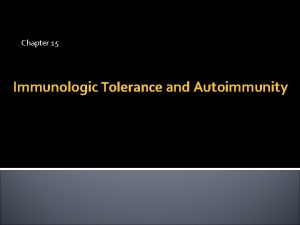 Chapter 15 Immunologic Tolerance and Autoimmunity Immunological tolerance