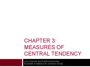 CHAPTER 3 MEASURES OF CENTRAL TENDENCY LeonGuerrero and