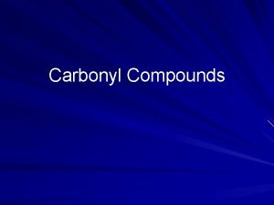 Carbonyl Compounds Carbonyl compounds C O Carbonyl group