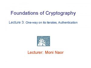 Foundations of Cryptography Lecture 3 Oneway on its