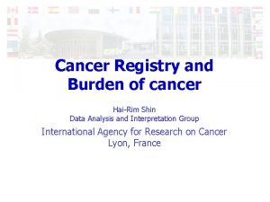 Cancer Registry and Burden of cancer HaiRim Shin
