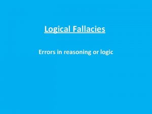 Logical Fallacies Errors in reasoning or logic Begging