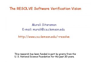 The RESOLVE Software Verification Vision Murali Sitaraman Email