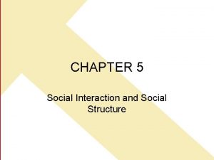 CHAPTER 5 Social Interaction and Social Structure SOCIAL