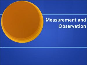 Measurement and Observation Choices During Operationalization Researchers make