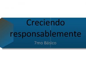 Creciendo responsablemente 7 mo Bsico OBJETIVO Reconocer las