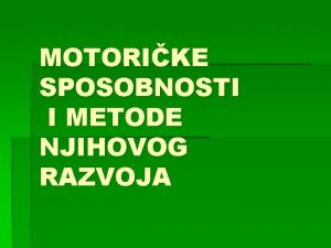 MOTORIKE SPOSOBNOSTI I METODE NJIHOVOG RAZVOJA Motorike sposobnosti