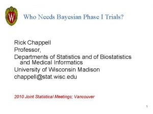 Who Needs Bayesian Phase I Trials Rick Chappell