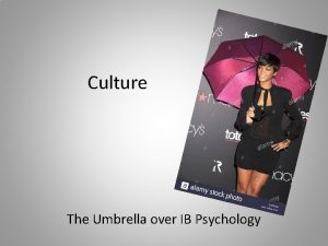 Culture The Umbrella over IB Psychology Why culture