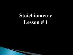 Stoichiometry Lesson 1 Stoichiometry the relationship between the