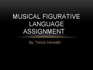 MUSICAL FIGURATIVE LANGUAGE ASSIGNMENT By Trevor Horwath SIMILE