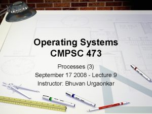 Operating Systems CMPSC 473 Processes 3 September 17