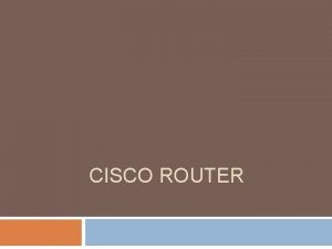 CISCO ROUTER Cisco Router The Cisco router IOS