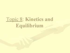 Topic 8 Kinetics and Equilibrium Kinetics Kinetics the